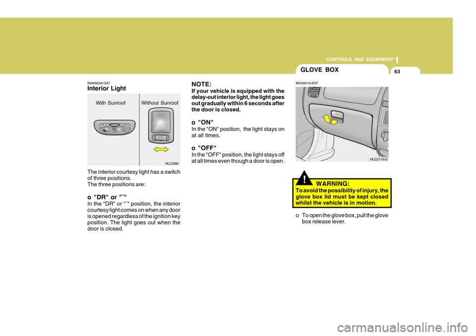 Hyundai Accent 2006 Owners Manual 63
1
CONTROLS AND EQUIPMENT
GLOVE BOX
!WARNING:
To avoid the possibility of injury, the glove box lid must be kept closed whilst the vehicle is in motion.
o To open the glove box, pull the glove box Hyundai Accent 2006 Owners Manual 63
1
CONTROLS AND EQUIPMENT
GLOVE BOX
!WARNING:
To avoid the possibility of injury, the glove box lid must be kept closed whilst the vehicle is in motion.
o To open the glove box, pull the glove box