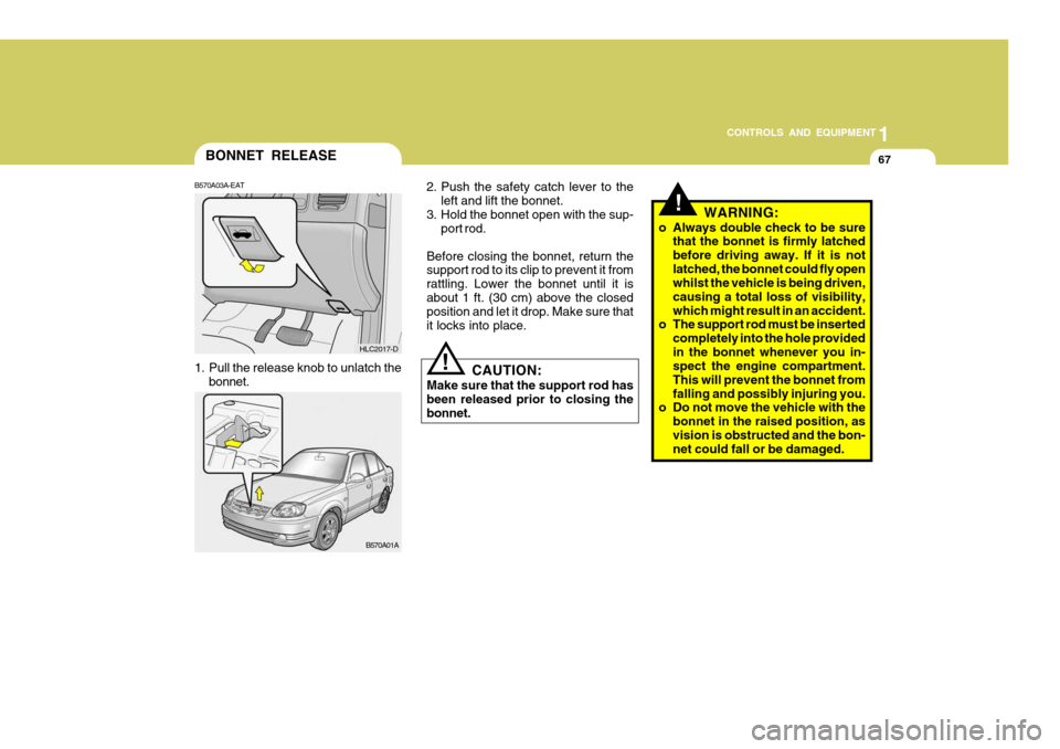 Hyundai Accent 2006 Owners Manual 67
1
CONTROLS AND EQUIPMENT
BONNET RELEASE
CAUTION:
Make sure that the support rod has been released prior to closing the bonnet.!
B570A03A-EAT
1. Pull the release knob to unlatch the
bonnet. HLC2017 Hyundai Accent 2006 Owners Manual 67
1
CONTROLS AND EQUIPMENT
BONNET RELEASE
CAUTION:
Make sure that the support rod has been released prior to closing the bonnet.!
B570A03A-EAT
1. Pull the release knob to unlatch the
bonnet. HLC2017