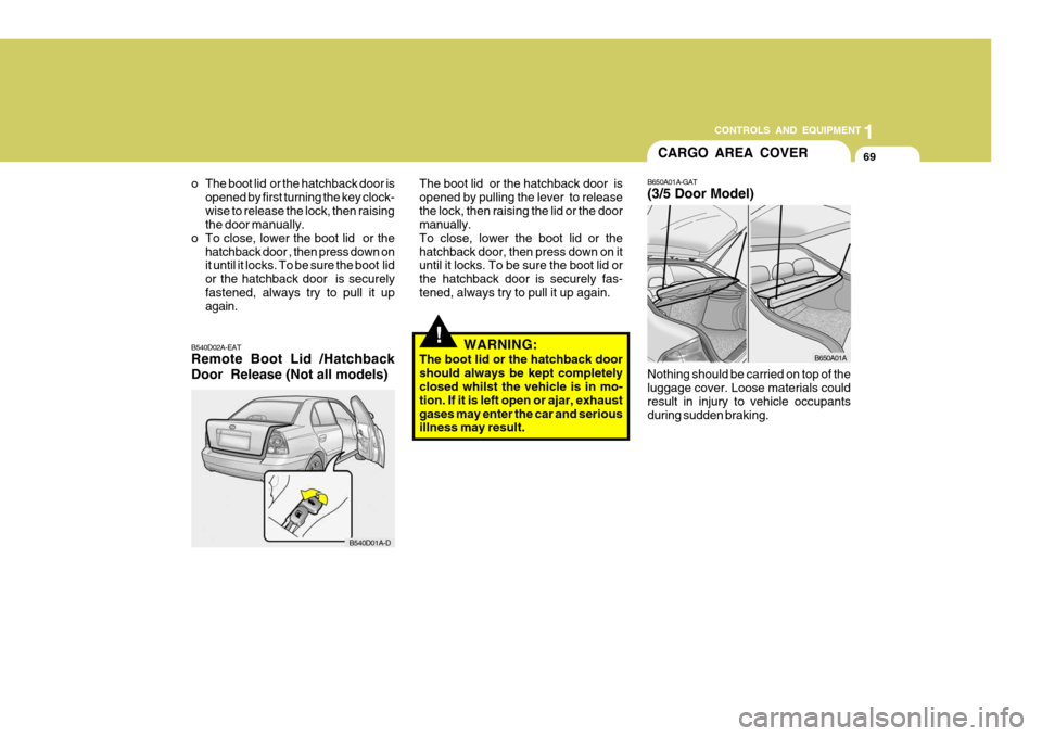 Hyundai Accent 2006 Owners Manual 69
1
CONTROLS AND EQUIPMENT
CARGO AREA COVER
B650A01A-GAT (3/5 Door Model) Nothing should be carried on top of the luggage cover. Loose materials could result in injury to vehicle occupants during sud Hyundai Accent 2006 Owners Manual 69
1
CONTROLS AND EQUIPMENT
CARGO AREA COVER
B650A01A-GAT (3/5 Door Model) Nothing should be carried on top of the luggage cover. Loose materials could result in injury to vehicle occupants during sud