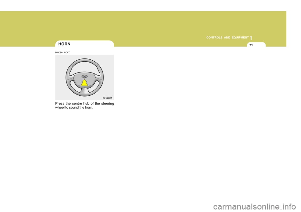 Hyundai Accent 2006 Owners Manual 71
1
CONTROLS AND EQUIPMENT
HORN
B610B01A-DAT
Press the centre hub of the steering wheel to sound the horn. B610B02A Hyundai Accent 2006 Owners Manual 71
1
CONTROLS AND EQUIPMENT
HORN
B610B01A-DAT
Press the centre hub of the steering wheel to sound the horn. B610B02A