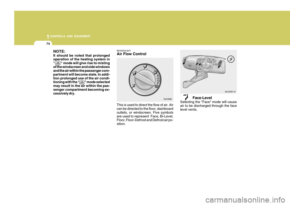 Hyundai Accent 2006 Owners Manual 1CONTROLS AND EQUIPMENT
74
Face-Level
Selecting the "Face" mode will cause air to be discharged through the face level vents.
NOTE: It should be noted that prolonged operation of the heating system in Hyundai Accent 2006 Owners Manual 1CONTROLS AND EQUIPMENT
74
Face-Level
Selecting the "Face" mode will cause air to be discharged through the face level vents.
NOTE: It should be noted that prolonged operation of the heating system in