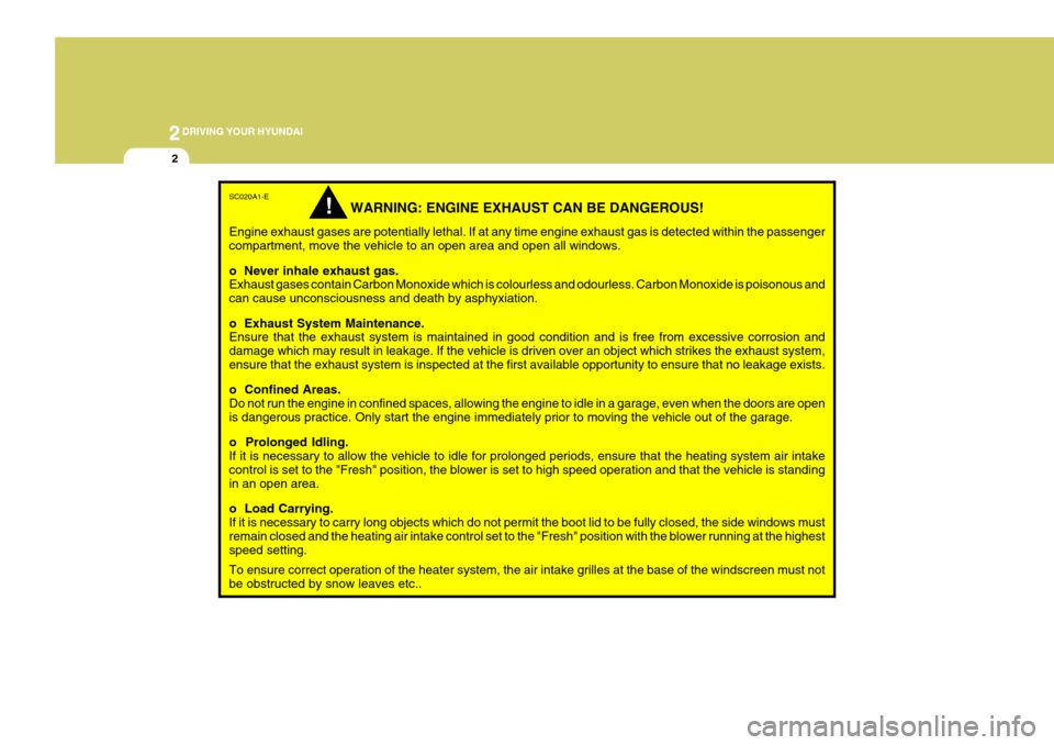 Hyundai Accent 2006 Owners Manual 2DRIVING YOUR HYUNDAI
2
!
SC020A1-E
WARNING: ENGINE EXHAUST CAN BE DANGEROUS!
Engine exhaust gases are potentially lethal. If at any time engine exhaust gas is detected within the passenger compartmen Hyundai Accent 2006 Owners Manual 2DRIVING YOUR HYUNDAI
2
!
SC020A1-E
WARNING: ENGINE EXHAUST CAN BE DANGEROUS!
Engine exhaust gases are potentially lethal. If at any time engine exhaust gas is detected within the passenger compartmen
