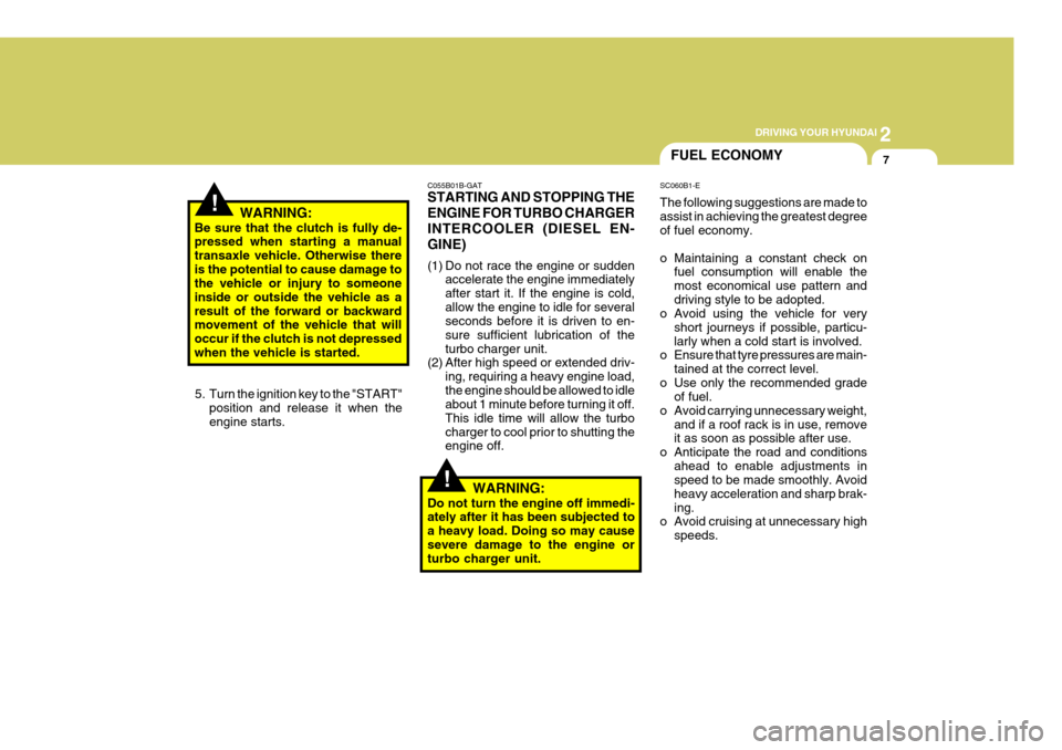 Hyundai Accent 2006 Owners Manual 2
DRIVING YOUR HYUNDAI
7FUEL ECONOMY
!
!
C055B01B-GAT STARTING AND STOPPING THE ENGINE FOR TURBO CHARGERINTERCOOLER (DIESEL EN-GINE)
(1) Do not race the engine or sudden
accelerate the engine immedia Hyundai Accent 2006 Owners Manual 2
DRIVING YOUR HYUNDAI
7FUEL ECONOMY
!
!
C055B01B-GAT STARTING AND STOPPING THE ENGINE FOR TURBO CHARGERINTERCOOLER (DIESEL EN-GINE)
(1) Do not race the engine or sudden
accelerate the engine immedia