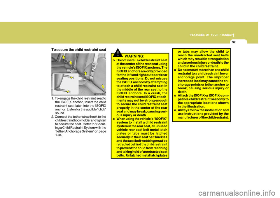 Hyundai Accent 2006 Workshop Manual 1
FEATURES OF YOUR HYUNDAI
37
WARNING:
o Do not install a child restraint seat at the center of the rear seat using the vehicles ISOFIX anchors. The ISOFIX anchors are only providedfor the left and r Hyundai Accent 2006 Workshop Manual 1
FEATURES OF YOUR HYUNDAI
37
WARNING:
o Do not install a child restraint seat at the center of the rear seat using the vehicles ISOFIX anchors. The ISOFIX anchors are only providedfor the left and r