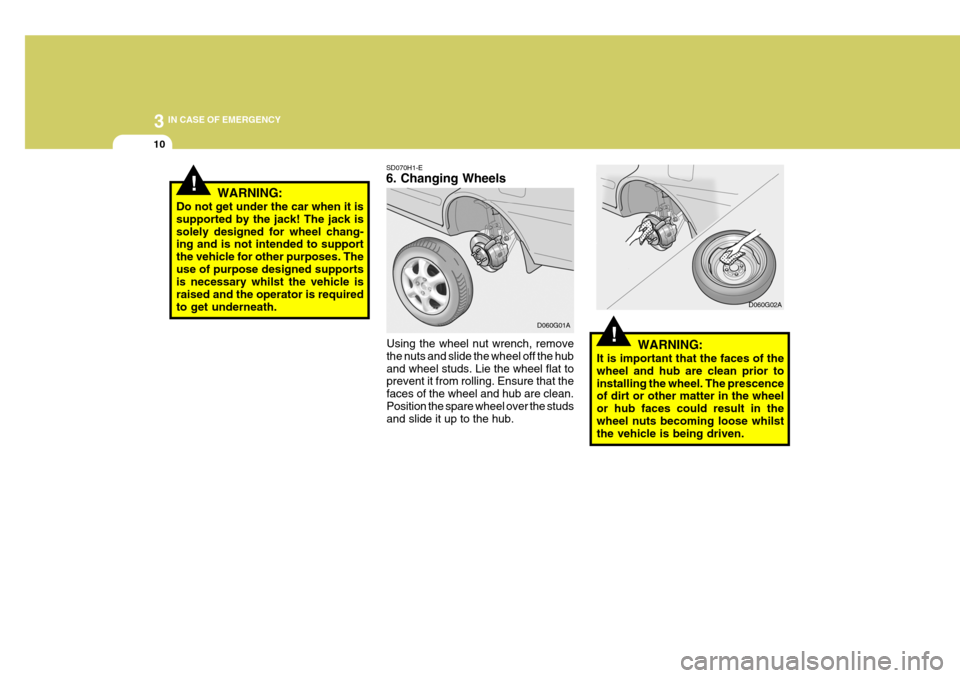 Hyundai Accent 2006 Owners Manual 3 IN CASE OF EMERGENCY
10
!
!
SD070H1-E 6. Changing Wheels
WARNING:
Do not get under the car when it is supported by the jack! The jack issolely designed for wheel chang- ing and is not intended to su Hyundai Accent 2006 Owners Manual 3 IN CASE OF EMERGENCY
10
!
!
SD070H1-E 6. Changing Wheels
WARNING:
Do not get under the car when it is supported by the jack! The jack issolely designed for wheel chang- ing and is not intended to su