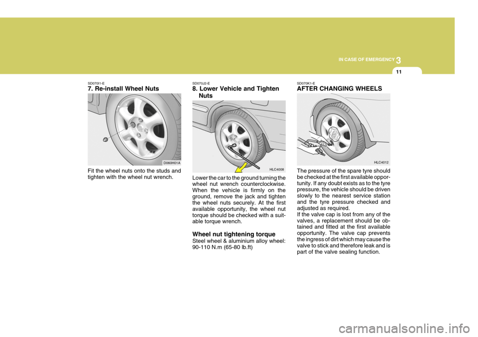 Hyundai Accent 2006 Owners Manual 3
IN CASE OF EMERGENCY
11
SD070I1-E 7. Re-install Wheel Nuts
Fit the wheel nuts onto the studs and tighten with the wheel nut wrench. D060H01ASD070J2-E 8. Lower Vehicle and Tighten
Nuts
Lower the car Hyundai Accent 2006 Owners Manual 3
IN CASE OF EMERGENCY
11
SD070I1-E 7. Re-install Wheel Nuts
Fit the wheel nuts onto the studs and tighten with the wheel nut wrench. D060H01ASD070J2-E 8. Lower Vehicle and Tighten
Nuts
Lower the car