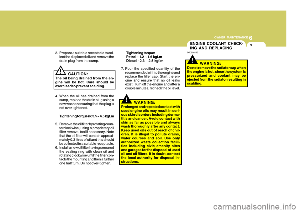 Hyundai Accent 2006 Owners Manual 6
OWNER MAINTENANCE
9ENGINE COOLANT CHECK-
ING AND REPLACING
CAUTION:
The oil being drained from the en- gine will be hot. Care should beexercised to prevent scalding.
!
3. Prepare a suitable recepta Hyundai Accent 2006 Owners Manual 6
OWNER MAINTENANCE
9ENGINE COOLANT CHECK-
ING AND REPLACING
CAUTION:
The oil being drained from the en- gine will be hot. Care should beexercised to prevent scalding.
!
3. Prepare a suitable recepta
