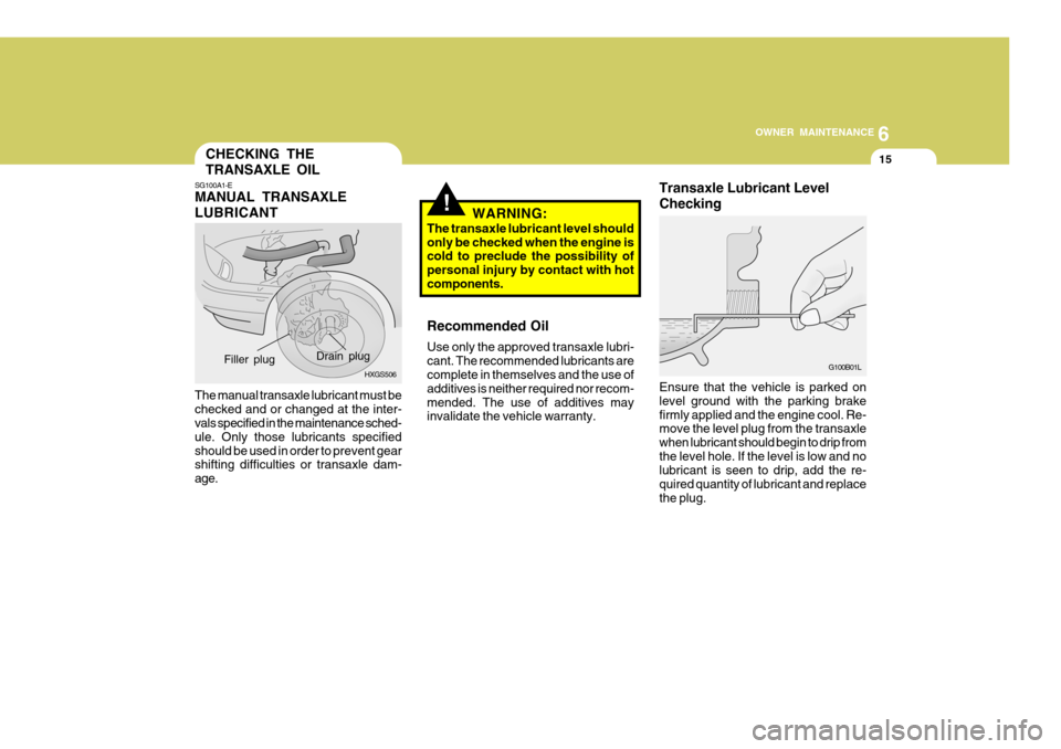 Hyundai Accent 2006 Owners Manual 6
OWNER MAINTENANCE
15CHECKING THE TRANSAXLE OIL
!
SG100A1-E MANUAL TRANSAXLE LUBRICANT The manual transaxle lubricant must be checked and or changed at the inter- vals specified in the maintenance sc Hyundai Accent 2006 Owners Manual 6
OWNER MAINTENANCE
15CHECKING THE TRANSAXLE OIL
!
SG100A1-E MANUAL TRANSAXLE LUBRICANT The manual transaxle lubricant must be checked and or changed at the inter- vals specified in the maintenance sc