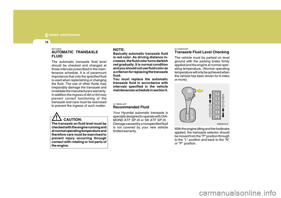 Hyundai Accent 2006 Owners Manual 6OWNER MAINTENANCE
16
G110D02A-EAT Transaxle Fluid Level Checking The vehicle must be parked on level ground with the parking brake firmlyapplied and the engine at normal oper- ating temperature. (Nor Hyundai Accent 2006 Owners Manual 6OWNER MAINTENANCE
16
G110D02A-EAT Transaxle Fluid Level Checking The vehicle must be parked on level ground with the parking brake firmlyapplied and the engine at normal oper- ating temperature. (Nor
