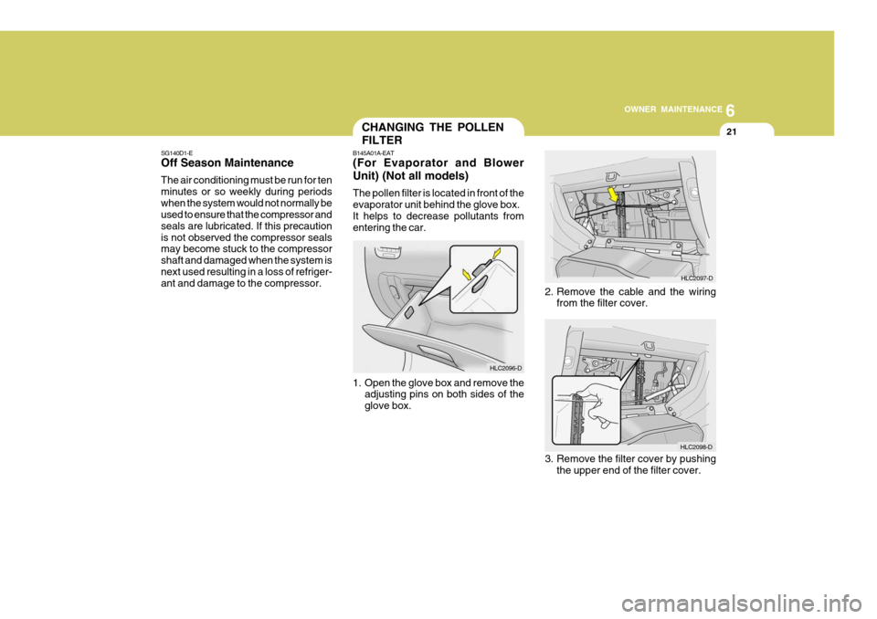 Hyundai Accent 2006 Owners Manual 6
OWNER MAINTENANCE
21CHANGING THE POLLEN FILTER
B145A01A-EAT
(For Evaporator and Blower
Unit) (Not all models) The pollen filter is located in front of the evaporator unit behind the glove box.It h Hyundai Accent 2006 Owners Manual 6
OWNER MAINTENANCE
21CHANGING THE POLLEN FILTER
B145A01A-EAT
(For Evaporator and Blower
Unit) (Not all models) The pollen filter is located in front of the evaporator unit behind the glove box.It h