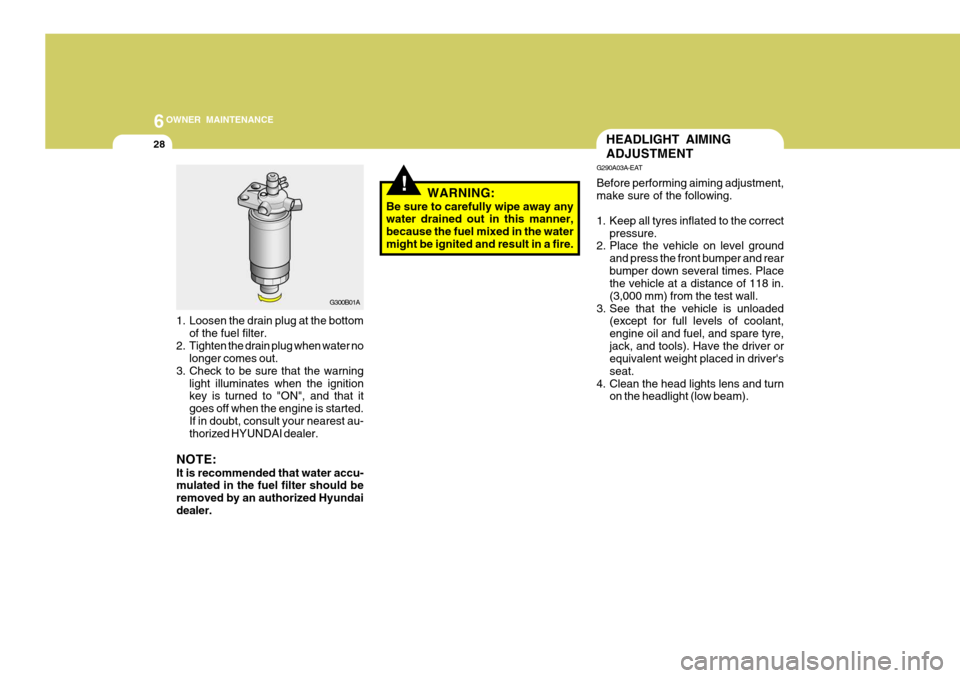 Hyundai Accent 2006 Owners Manual 6OWNER MAINTENANCE
28HEADLIGHT AIMING ADJUSTMENT
!
1. Loosen the drain plug at the bottom
of the fuel filter.
2. Tighten the drain plug when water no longer comes out.
3. Check to be sure that the war Hyundai Accent 2006 Owners Manual 6OWNER MAINTENANCE
28HEADLIGHT AIMING ADJUSTMENT
!
1. Loosen the drain plug at the bottom
of the fuel filter.
2. Tighten the drain plug when water no longer comes out.
3. Check to be sure that the war
