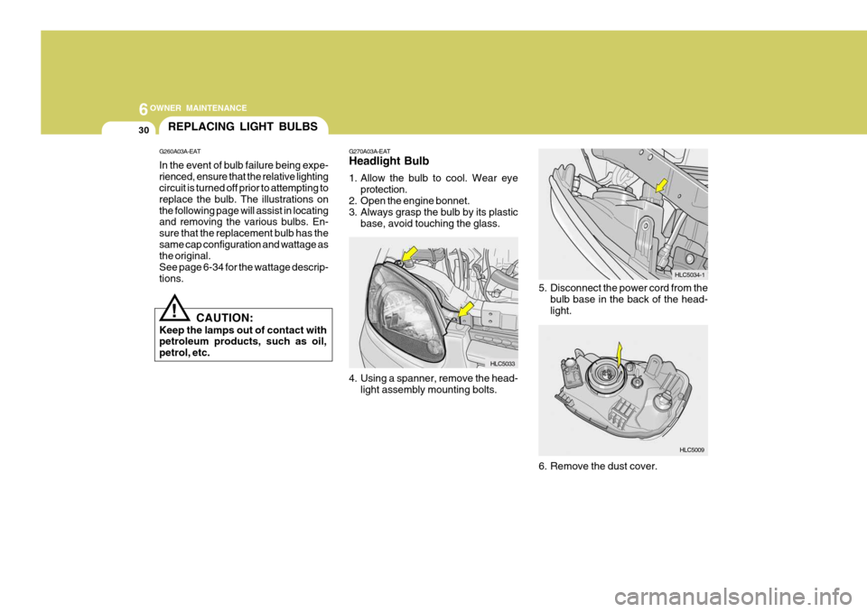 Hyundai Accent 2006 Owners Manual 6OWNER MAINTENANCE
30REPLACING LIGHT BULBS
G270A03A-EAT Headlight Bulb
1. Allow the bulb to cool. Wear eyeprotection.
2. Open the engine bonnet.
3. Always grasp the bulb by its plastic
base, avoid t Hyundai Accent 2006 Owners Manual 6OWNER MAINTENANCE
30REPLACING LIGHT BULBS
G270A03A-EAT Headlight Bulb
1. Allow the bulb to cool. Wear eyeprotection.
2. Open the engine bonnet.
3. Always grasp the bulb by its plastic
base, avoid t