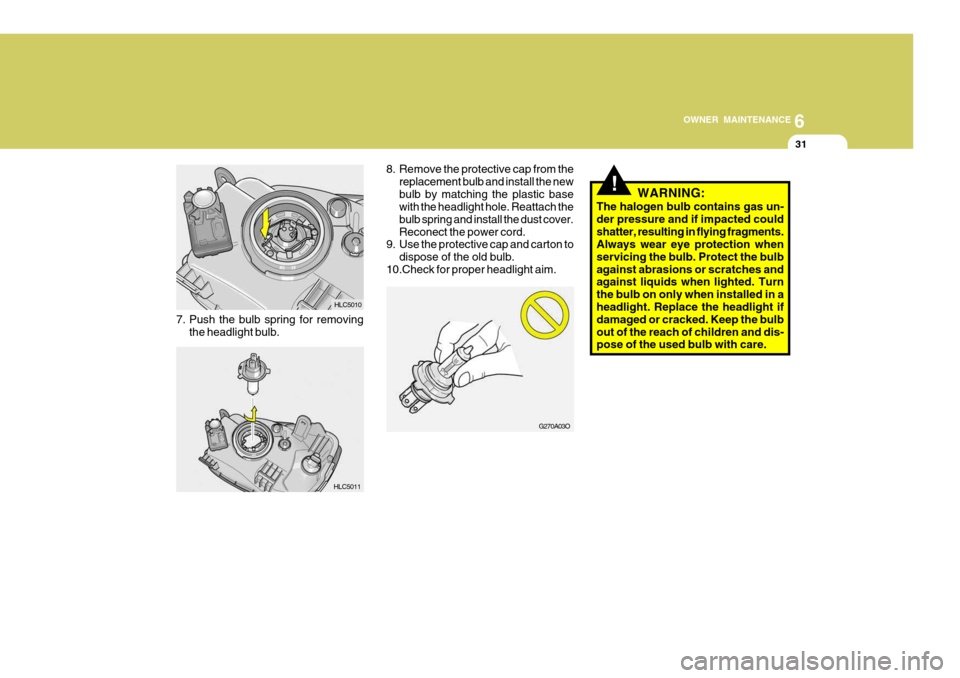 Hyundai Accent 2006 Owners Manual 6
OWNER MAINTENANCE
31
7. Push the bulb spring for removing
the headlight bulb.
!
8. Remove the protective cap from thereplacement bulb and install the new bulb by matching the plastic base with the h Hyundai Accent 2006 Owners Manual 6
OWNER MAINTENANCE
31
7. Push the bulb spring for removing
the headlight bulb.
!
8. Remove the protective cap from thereplacement bulb and install the new bulb by matching the plastic base with the h