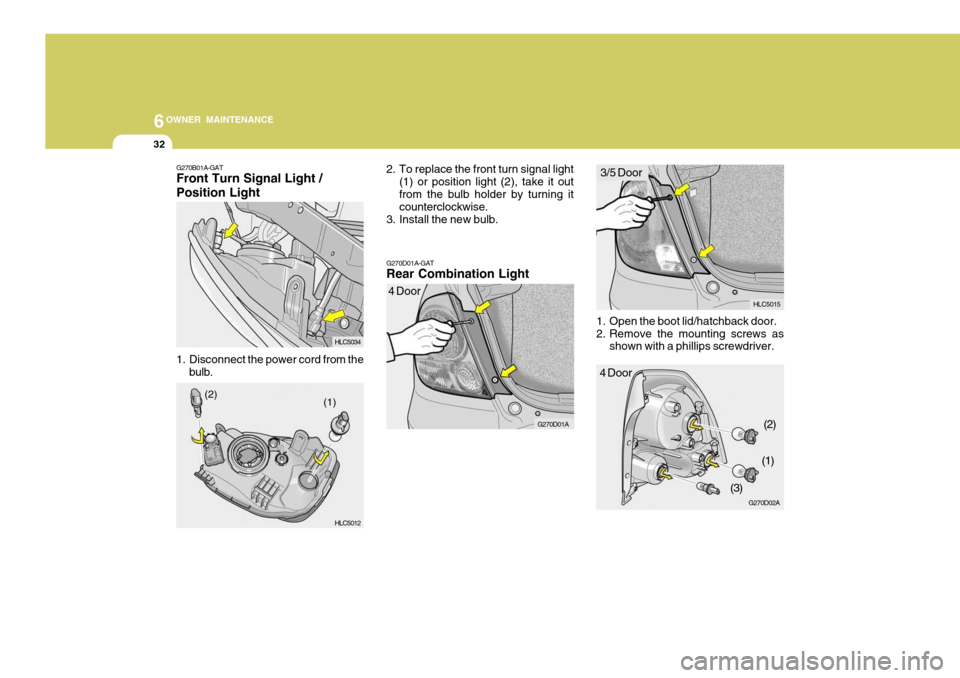 Hyundai Accent 2006 Owners Manual 6OWNER MAINTENANCE
32
1. Open the boot lid/hatchback door.
2. Remove the mounting screws as
shown with a phillips screwdriver.
G270D01A-GAT Rear Combination Light
2. To replace the front turn signal Hyundai Accent 2006 Owners Manual 6OWNER MAINTENANCE
32
1. Open the boot lid/hatchback door.
2. Remove the mounting screws as
shown with a phillips screwdriver.
G270D01A-GAT Rear Combination Light
2. To replace the front turn signal