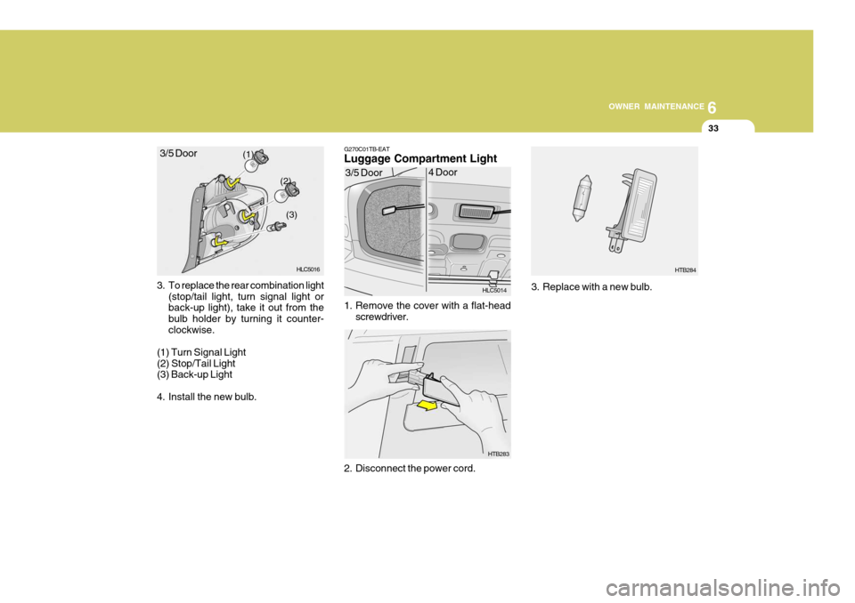 Hyundai Accent 2006 Owners Manual 6
OWNER MAINTENANCE
33
3. To replace the rear combination light (stop/tail light, turn signal light or back-up light), take it out from the bulb holder by turning it counter-clockwise.
(1) Turn Signal Hyundai Accent 2006 Owners Manual 6
OWNER MAINTENANCE
33
3. To replace the rear combination light (stop/tail light, turn signal light or back-up light), take it out from the bulb holder by turning it counter-clockwise.
(1) Turn Signal