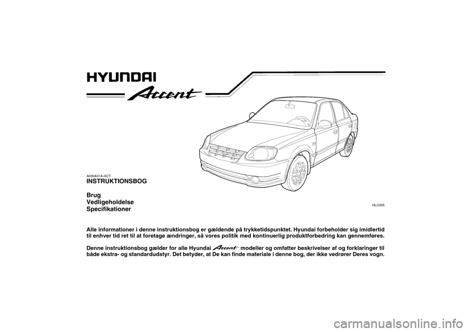 Hyundai Accent 2006  Instruktionsbog (in Danish) A030A01A-GCT INSTRUKTIONSBOG Brug VedligeholdelseSpecifikationer Alle informationer i denne instruktionsbog er gældende på trykketidspunktet. Hyundai forbeholder sig imidlertid til enhver tid ret ti