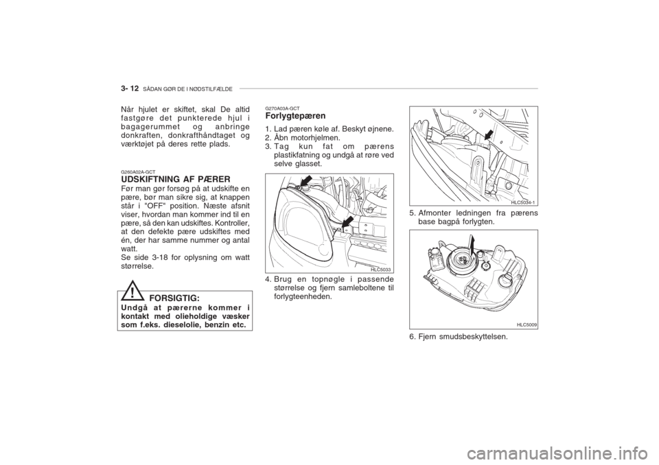Hyundai Accent 2006 Instruktionsbog (in Danish) 3- 12 SÅDAN GØR DE I NØDSTILFÆLDE
Når hjulet er skiftet, skal De altid fastgøre det punkterede hjul ibagagerummet og anbringedonkraften, donkrafthåndtaget ogværktøjet på deres rette plads. Hyundai Accent 2006 Instruktionsbog (in Danish) 3- 12 SÅDAN GØR DE I NØDSTILFÆLDE
Når hjulet er skiftet, skal De altid fastgøre det punkterede hjul ibagagerummet og anbringedonkraften, donkrafthåndtaget ogværktøjet på deres rette plads.