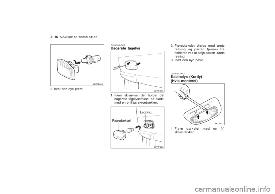 Hyundai Accent 2006  Instruktionsbog (in Danish) 3- 16  SÅDAN GØR DE I NØDSTILFÆLDE
G270E03A
3. Isæt den nye pære. G270F02A-GCT Bagerste tågelys
G270G01A-GCT
Kabinelys (Kortly) (Hvis monteret)
1. Fjern skruerne, der holder det bagerste tågel