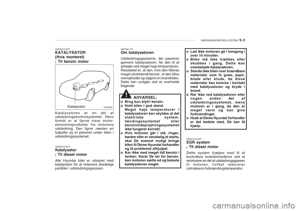 Hyundai Accent 2006 Instruktionsbog (in Danish) EMISSIONSKONTROL-SYSTEM 5- 3
SH030A1-FC Om katalysatoren
Udstødningsgasserne, der passerer gennem katalysatoren, får den til atarbejde ved meget høje temperaturer.Resultatet er, at den, hvis den Hyundai Accent 2006 Instruktionsbog (in Danish) EMISSIONSKONTROL-SYSTEM 5- 3
SH030A1-FC Om katalysatoren
Udstødningsgasserne, der passerer gennem katalysatoren, får den til atarbejde ved meget høje temperaturer.Resultatet er, at den, hvis den