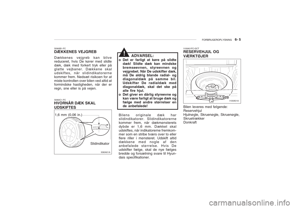 Hyundai Accent 2006 Instruktionsbog (in Danish) FORBRUGEROPLYSNING 6- 5
SI060B1-FC
DÆKKENES VEJGREB
Dækkenes vejgreb kan blive reduceret, hvis De kører med slidte dæk, dæk med forkert tryk eller påglatte vejbaner. Dækkene skaludskiftes, nà Hyundai Accent 2006 Instruktionsbog (in Danish) FORBRUGEROPLYSNING 6- 5
SI060B1-FC
DÆKKENES VEJGREB
Dækkenes vejgreb kan blive reduceret, hvis De kører med slidte dæk, dæk med forkert tryk eller pÃ¥glatte vejbaner. Dækkene skaludskiftes, nÃ