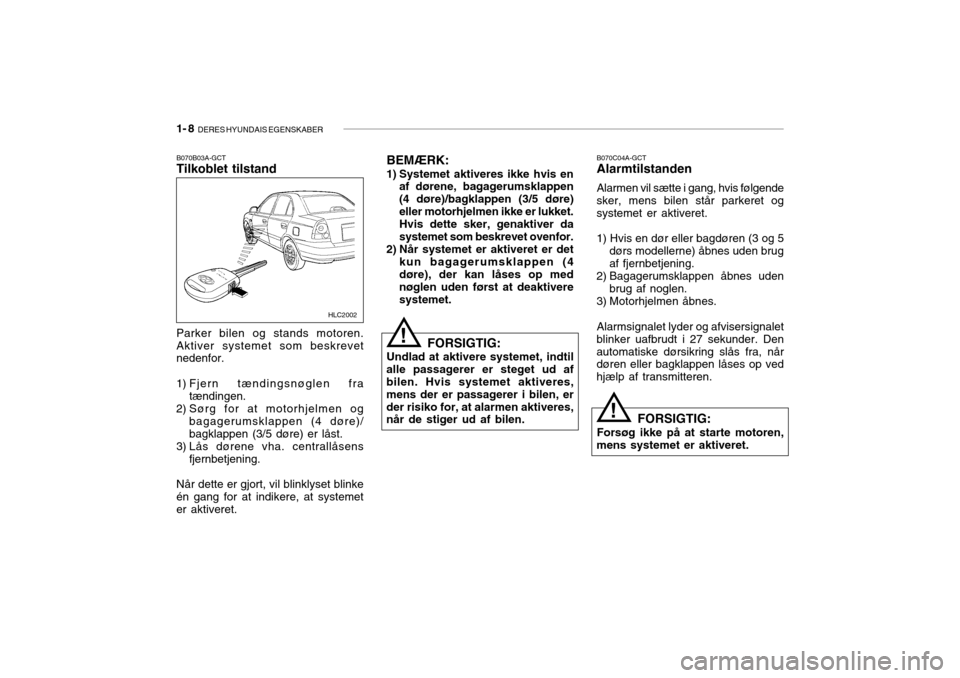 Hyundai Accent 2006 Instruktionsbog (in Danish) 1- 8 DERES HYUNDAIS EGENSKABER
B070B03A-GCT Tilkoblet tilstand B070C04A-GCTAlarmtilstanden Alarmen vil sætte i gang, hvis følgende
sker, mens bilen står parkeret og systemet er aktiveret. 1) Hvis Hyundai Accent 2006 Instruktionsbog (in Danish) 1- 8 DERES HYUNDAIS EGENSKABER
B070B03A-GCT Tilkoblet tilstand B070C04A-GCTAlarmtilstanden Alarmen vil sætte i gang, hvis følgende
sker, mens bilen står parkeret og systemet er aktiveret. 1) Hvis