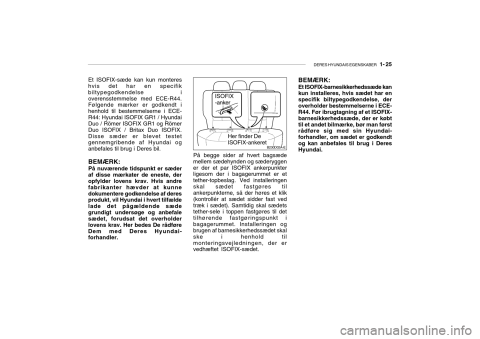Hyundai Accent 2006  Instruktionsbog (in Danish) DERES HYUNDAIS EGENSKABER   1- 25
Et ISOFIX-sæde kan kun monteres
hvis det har en specifik biltypegodkendelse ioverensstemmelse med ECE-R44. Følgende mærker er godkendt i henhold til bestemmelserne