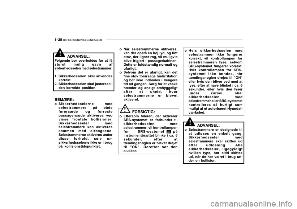 Hyundai Accent 2006  Instruktionsbog (in Danish) 1- 28  DERES HYUNDAIS EGENSKABER
o Hvis sikkerhedsselen med
selestrammer ikke fungerer korrekt, vil kontrollampen for selestrammeren lyse, selvom SRS-systemet fungerer korrekt.Hvis kontrollampen for S