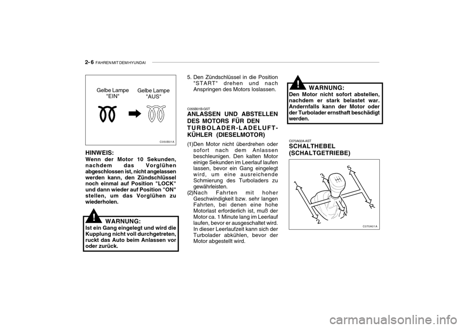 Hyundai Accent 2006 Betriebsanleitung (in German) 2- 6 FAHREN MIT DEM HYUNDAI
C070A02A-AST SCHALTHEBEL (SCHALTGETRIEBE)
HINWEIS: Wenn der Motor 10 Sekunden, nachdem das Vorglühen abgeschlossen ist, nicht angelassenwerden kann, den Zündschlüssel n Hyundai Accent 2006 Betriebsanleitung (in German) 2- 6 FAHREN MIT DEM HYUNDAI
C070A02A-AST SCHALTHEBEL (SCHALTGETRIEBE)
HINWEIS: Wenn der Motor 10 Sekunden, nachdem das Vorglühen abgeschlossen ist, nicht angelassenwerden kann, den Zündschlüssel n