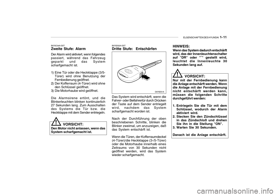 Hyundai Accent 2006  Betriebsanleitung (in German) ELGENSCHAFTEN DES HYUNDAI  1- 11
B070C04A-GST
Zweite Stufe: Alarm Der Alarm wird aktiviert, wenn folgendes passiert, während das Fahrzeug geparkt und das System scharfgemacht ist. 
1) Eine Tür oder 