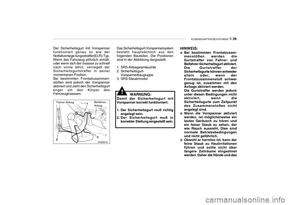 Hyundai Accent 2006  Betriebsanleitung (in German) ELGENSCHAFTEN DES HYUNDAI  1- 39
B180D01A
1
2 3
Der Sicherheitsgurt mit Vorspanner funktioniert genau so wie der Notfallverriege-lungsstraffer(ELR)-Typ.Wenn das Fahrzeug plötzlich anhält, oder wenn 