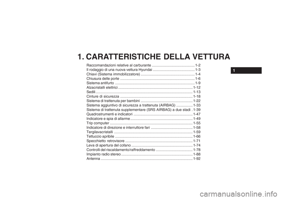 Hyundai Accent 2006  Manuale del proprietario (in Italian) 1. CARATTERISTICHE DELLA VETTURA
Raccomandazioni relative al carburante .......................................... 1-2 
Il rodaggio di una nuova vettura Hyundai .......................................