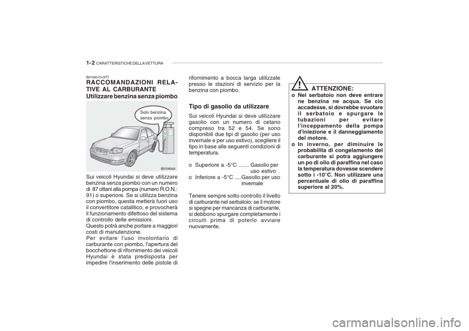 Hyundai Accent 2006 Manuale del proprietario (in Italian) 1- 2 CARATTERISTICHE DELLA VETTURA
B010A01O-GTT RACCOMANDAZIONI RELA- TIVE AL CARBURANTEUtilizzare benzina senza piombo
Solo benzina senza piombo
Sui veicoli Hyundai si deve utilizzare benzina senza Hyundai Accent 2006 Manuale del proprietario (in Italian) 1- 2 CARATTERISTICHE DELLA VETTURA
B010A01O-GTT RACCOMANDAZIONI RELA- TIVE AL CARBURANTEUtilizzare benzina senza piombo
Solo benzina senza piombo
Sui veicoli Hyundai si deve utilizzare benzina senza