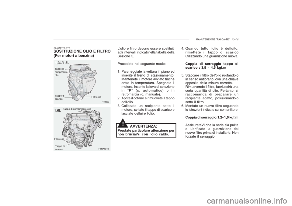 Hyundai Accent 2006 Manuale del proprietario (in Italian) MANUTENZIONE "FAI-DA-TE" 6- 9
F040A02TB
HTB222
G040A01TB-GTT SOSTITUZIONE OLIO E FILTRO (Per motori a benzina)
Lolio e filtro devono essere sostituiti agli intervalli indicati nella tabella dellaSe Hyundai Accent 2006 Manuale del proprietario (in Italian) MANUTENZIONE "FAI-DA-TE" 6- 9
F040A02TB
HTB222
G040A01TB-GTT SOSTITUZIONE OLIO E FILTRO (Per motori a benzina)
Lolio e filtro devono essere sostituiti agli intervalli indicati nella tabella dellaSe