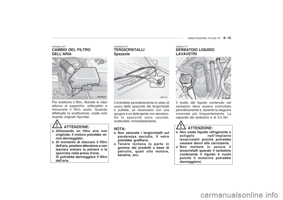 Hyundai Accent 2006 Manuale del proprietario (in Italian) MANUTENZIONE "FAI-DA-TE" 6- 15
G070A03Y-ATT CAMBIO DEL FILTRO DELLARIA Per sostituire il filtro, liberate le clips attorno al coperchio, sollevatelo e rimuovete il filtro usato. Quando effettuate l Hyundai Accent 2006 Manuale del proprietario (in Italian) MANUTENZIONE "FAI-DA-TE" 6- 15
G070A03Y-ATT CAMBIO DEL FILTRO DELLARIA Per sostituire il filtro, liberate le clips attorno al coperchio, sollevatelo e rimuovete il filtro usato. Quando effettuate l