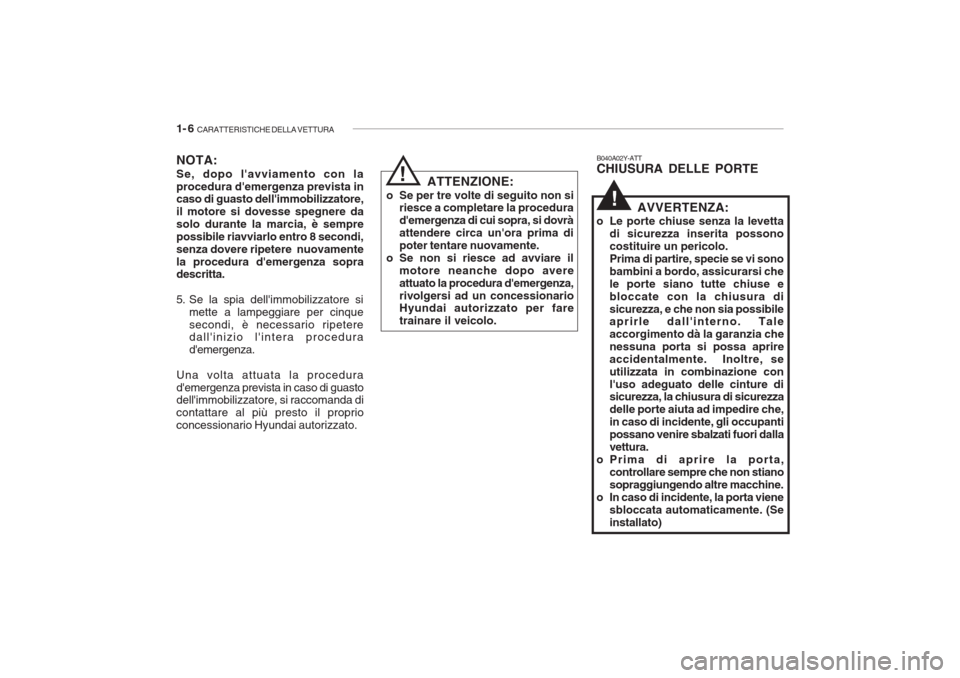 Hyundai Accent 2006  Manuale del proprietario (in Italian) 1- 6  CARATTERISTICHE DELLA VETTURA
NOTA: Se, dopo lavviamento con la procedura demergenza prevista in caso di guasto dellimmobilizzatore, il motore si dovesse spegnere dasolo durante la marcia, è