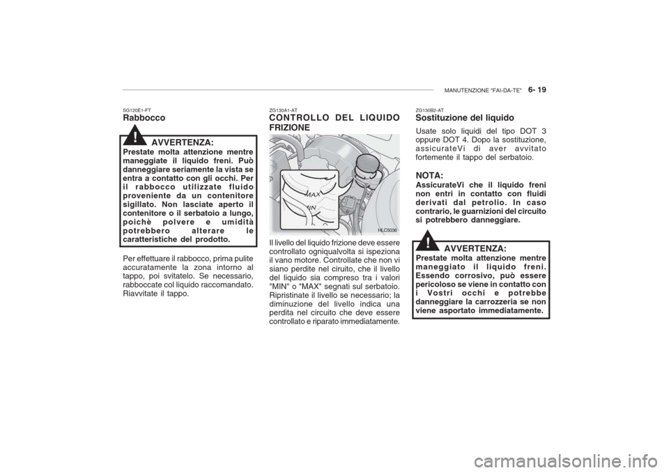 Hyundai Accent 2006 Manuale del proprietario (in Italian) MANUTENZIONE "FAI-DA-TE" 6- 19
SG120E1-FT Rabbocco
AVVERTENZA:
Prestate molta attenzione mentre maneggiate il liquido freni. Puòdanneggiare seriamente la vista seentra a contatto con gli occhi. Per Hyundai Accent 2006 Manuale del proprietario (in Italian) MANUTENZIONE "FAI-DA-TE" 6- 19
SG120E1-FT Rabbocco
AVVERTENZA:
Prestate molta attenzione mentre maneggiate il liquido freni. Puòdanneggiare seriamente la vista seentra a contatto con gli occhi. Per