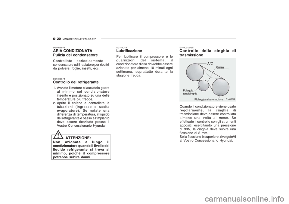Hyundai Accent 2006 Manuale del proprietario (in Italian) 6- 20 MANUTENZIONE "FAI-DA-TE"
G140D01A
SG140B1-FT Controllo del refrigerante
1. Avviate il motore e lasciatelo girare
al minimo col condizionatore inserito e posizionato su una delletemperature pià Hyundai Accent 2006 Manuale del proprietario (in Italian) 6- 20 MANUTENZIONE "FAI-DA-TE"
G140D01A
SG140B1-FT Controllo del refrigerante
1. Avviate il motore e lasciatelo girare
al minimo col condizionatore inserito e posizionato su una delletemperature piÃ