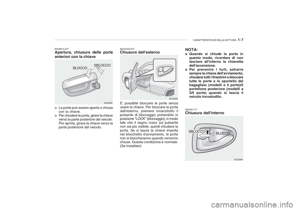 Hyundai Accent 2006 Manuale del proprietario (in Italian) CARATTERISTICHE DELLA VETTURA 1- 7
HLC2004
HLC2003
HLC2008
SBLOCCO
BLOCCO
B040B01A-ATT Apertura, chiusura delle porte anteriori con la chiave
o La porta può essere aperta o chiusa
con la chiave.
o Hyundai Accent 2006 Manuale del proprietario (in Italian) CARATTERISTICHE DELLA VETTURA 1- 7
HLC2004
HLC2003
HLC2008
SBLOCCO
BLOCCO
B040B01A-ATT Apertura, chiusura delle porte anteriori con la chiave
o La porta può essere aperta o chiusa
con la chiave.
o