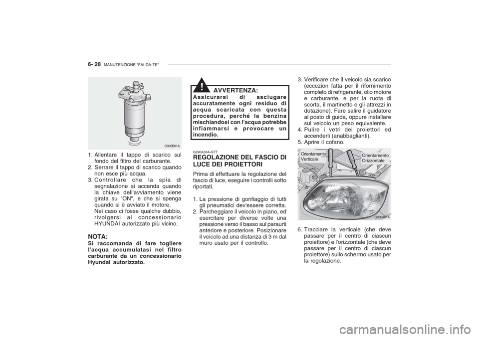 Hyundai Accent 2006 Manuale del proprietario (in Italian) 6- 28 MANUTENZIONE "FAI-DA-TE"
G290A01A
3. Verificare che il veicolo sia scarico
(eccezion fatta per il rifornimento completo di refrigerante, olio motoree carburante, e per la ruota discorta, il mar Hyundai Accent 2006 Manuale del proprietario (in Italian) 6- 28 MANUTENZIONE "FAI-DA-TE"
G290A01A
3. Verificare che il veicolo sia scarico
(eccezion fatta per il rifornimento completo di refrigerante, olio motoree carburante, e per la ruota discorta, il mar