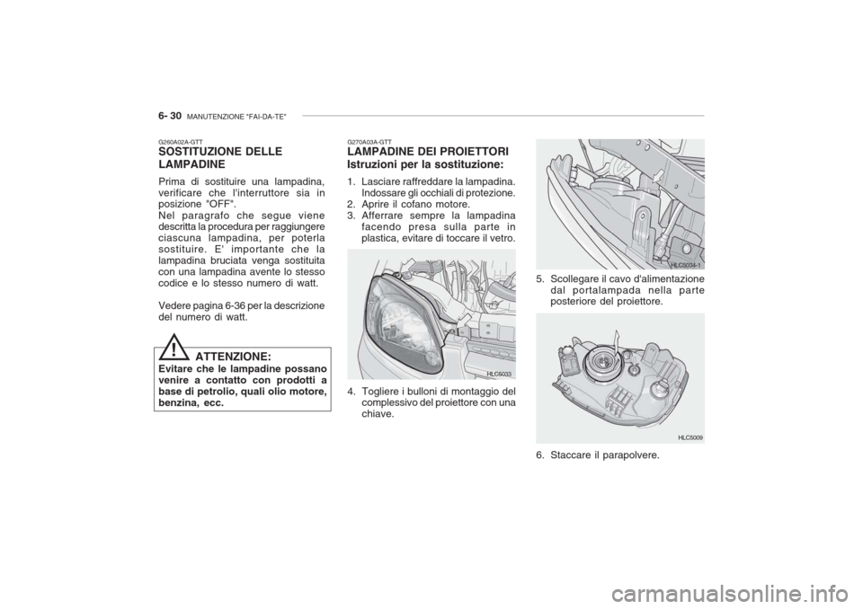 Hyundai Accent 2006 Manuale del proprietario (in Italian) 6- 30 MANUTENZIONE "FAI-DA-TE"
G260A02A-GTT SOSTITUZIONE DELLE LAMPADINE Prima di sostituire una lampadina, verificare che linterruttore sia in posizione "OFF". Nel paragrafo che segue viene descrit Hyundai Accent 2006 Manuale del proprietario (in Italian) 6- 30 MANUTENZIONE "FAI-DA-TE"
G260A02A-GTT SOSTITUZIONE DELLE LAMPADINE Prima di sostituire una lampadina, verificare che linterruttore sia in posizione "OFF". Nel paragrafo che segue viene descrit