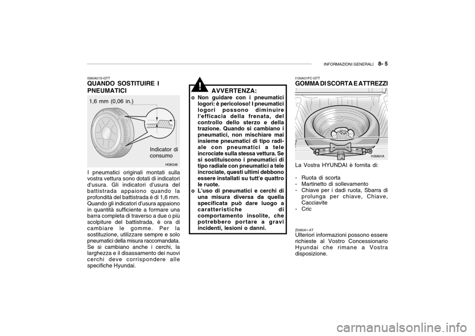 Hyundai Accent 2006 Manuale del proprietario (in Italian) INFORMAZIONI GENERALI 8- 5
I100A01A
HGK248
I090A01S-GTT
QUANDO SOSTITUIRE I PNEUMATICI
I pneumatici originali montati sulla
vostra vettura sono dotati di indicatori dusura. Gli indicatori dusura d Hyundai Accent 2006 Manuale del proprietario (in Italian) INFORMAZIONI GENERALI 8- 5
I100A01A
HGK248
I090A01S-GTT
QUANDO SOSTITUIRE I PNEUMATICI
I pneumatici originali montati sulla
vostra vettura sono dotati di indicatori dusura. Gli indicatori dusura d