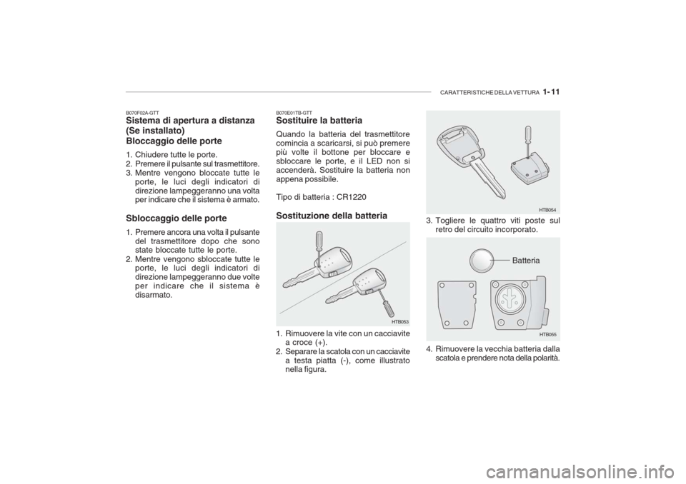 Hyundai Accent 2006 Manuale del proprietario (in Italian) CARATTERISTICHE DELLA VETTURA 1- 11
B070F02A-GTT Sistema di apertura a distanza (Se installato) Bloccaggio delle porte
1. Chiudere tutte le porte.
2. Premere il pulsante sul trasmettitore.
3. Men Hyundai Accent 2006 Manuale del proprietario (in Italian) CARATTERISTICHE DELLA VETTURA 1- 11
B070F02A-GTT Sistema di apertura a distanza (Se installato) Bloccaggio delle porte
1. Chiudere tutte le porte.
2. Premere il pulsante sul trasmettitore.
3. Men
