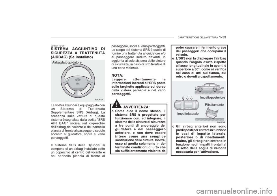 Hyundai Accent 2006 Manuale del proprietario (in Italian) CARATTERISTICHE DELLA VETTURA 1- 33
B240A04A
B240A03A
poter causare il ferimento grave dei passeggerl che occupano ilveicolo.
o LSRS non fa dispiegare lair bag quando langolo durto rispettoalla Hyundai Accent 2006 Manuale del proprietario (in Italian) CARATTERISTICHE DELLA VETTURA 1- 33
B240A04A
B240A03A
poter causare il ferimento grave dei passeggerl che occupano ilveicolo.
o LSRS non fa dispiegare lair bag quando langolo durto rispettoalla