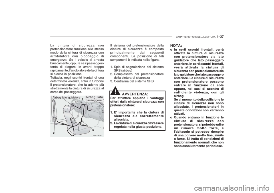 Hyundai Accent 2006 Manuale del proprietario (in Italian) CARATTERISTICHE DELLA VETTURA 1- 37
La cintura di sicurezza con pretensionatore funziona allo stessomodo della cintura di sicurezza conarrotolatore con bloccaggio diemergenza. Se il veicolo si arres Hyundai Accent 2006 Manuale del proprietario (in Italian) CARATTERISTICHE DELLA VETTURA 1- 37
La cintura di sicurezza con pretensionatore funziona allo stessomodo della cintura di sicurezza conarrotolatore con bloccaggio diemergenza. Se il veicolo si arres