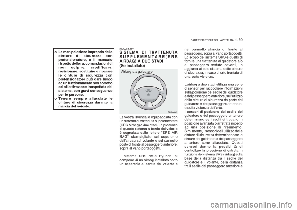 Hyundai Accent 2006 Manuale del proprietario (in Italian) CARATTERISTICHE DELLA VETTURA 1- 39
B240A03A
B240A01A-ATT SISTEMA DI TRATTENUTA SUPPLEMENTARE(SRSAIRBAG) A DUE STADI (Se installato) La vostra Hyundai è equipaggiata con un sistema di trattenuta su Hyundai Accent 2006 Manuale del proprietario (in Italian) CARATTERISTICHE DELLA VETTURA 1- 39
B240A03A
B240A01A-ATT SISTEMA DI TRATTENUTA SUPPLEMENTARE(SRSAIRBAG) A DUE STADI (Se installato) La vostra Hyundai è equipaggiata con un sistema di trattenuta su
