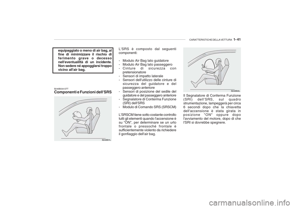 Hyundai Accent 2006 Manuale del proprietario (in Italian) CARATTERISTICHE DELLA VETTURA 1- 41
equipaggiato o meno di air bag, al fine di minimizzare il rischio diferimento grave o decessonelleventualiltà di un incidente. Non sedere né appogglarsi troppo Hyundai Accent 2006 Manuale del proprietario (in Italian) CARATTERISTICHE DELLA VETTURA 1- 41
equipaggiato o meno di air bag, al fine di minimizzare il rischio diferimento grave o decessonelleventualiltà di un incidente. Non sedere né appogglarsi troppo