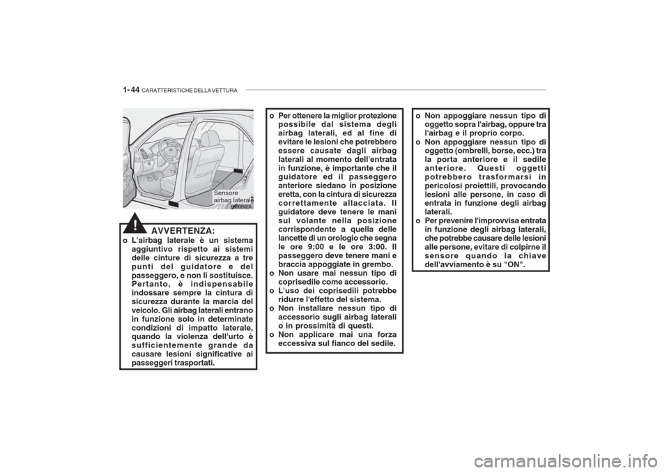 Hyundai Accent 2006 Manuale del proprietario (in Italian) 1- 44 CARATTERISTICHE DELLA VETTURA
B990B02A
!AVVERTENZA:
o Lairbag laterale è un sistema aggiuntivo rispetto ai sistemi delle cinture di sicurezza a trepunti del guidatore e delpasseggero, e non l Hyundai Accent 2006 Manuale del proprietario (in Italian) 1- 44 CARATTERISTICHE DELLA VETTURA
B990B02A
!AVVERTENZA:
o Lairbag laterale è un sistema aggiuntivo rispetto ai sistemi delle cinture di sicurezza a trepunti del guidatore e delpasseggero, e non l