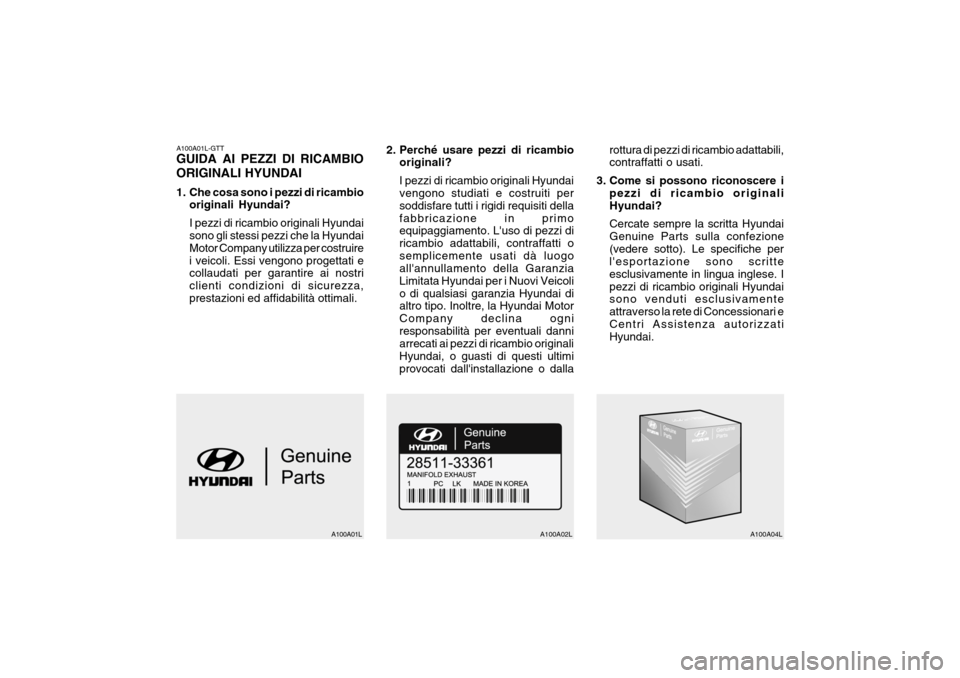 Hyundai Accent 2006 Manuale del proprietario (in Italian) A100A01L-GTT GUIDA AI PEZZI DI RICAMBIO ORIGINALI HYUNDAI
1. Che cosa sono i pezzi di ricambiooriginali Hyundai? I pezzi di ricambio originali Hyundai sono gli stessi pezzi che la Hyundai Motor Compa Hyundai Accent 2006 Manuale del proprietario (in Italian) A100A01L-GTT GUIDA AI PEZZI DI RICAMBIO ORIGINALI HYUNDAI
1. Che cosa sono i pezzi di ricambiooriginali Hyundai? I pezzi di ricambio originali Hyundai sono gli stessi pezzi che la Hyundai Motor Compa