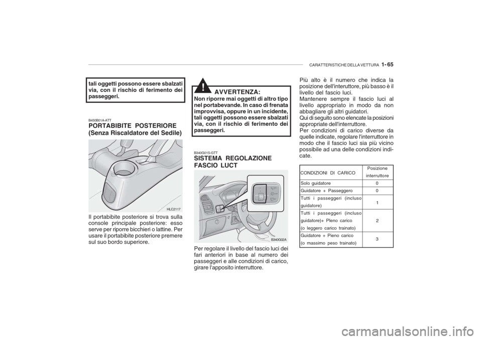 Hyundai Accent 2006  Manuale del proprietario (in Italian) CARATTERISTICHE DELLA VETTURA   1- 65
B340G01S-GTT SISTEMA REGOLAZIONE FASCIO LUCT
B450B01A-ATT PORTABIBITE POSTERIORE (Senza Riscaldatore del Sedile) Il portabibite posteriore si trova sulla console 