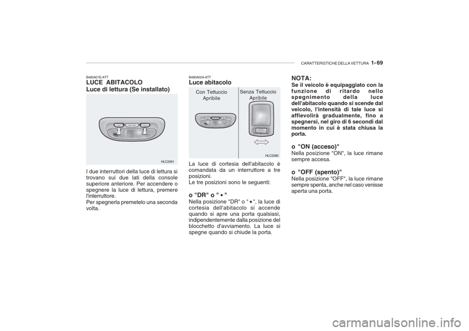 Hyundai Accent 2006 Manuale del proprietario (in Italian) CARATTERISTICHE DELLA VETTURA 1- 69
HLC2080
HLC2081
B480A01E-ATT LUCE ABITACOLO Luce di lettura (Se installato) I due interruttori della luce di lettura si trovano sui due lati della consolesuperior Hyundai Accent 2006 Manuale del proprietario (in Italian) CARATTERISTICHE DELLA VETTURA 1- 69
HLC2080
HLC2081
B480A01E-ATT LUCE ABITACOLO Luce di lettura (Se installato) I due interruttori della luce di lettura si trovano sui due lati della consolesuperior